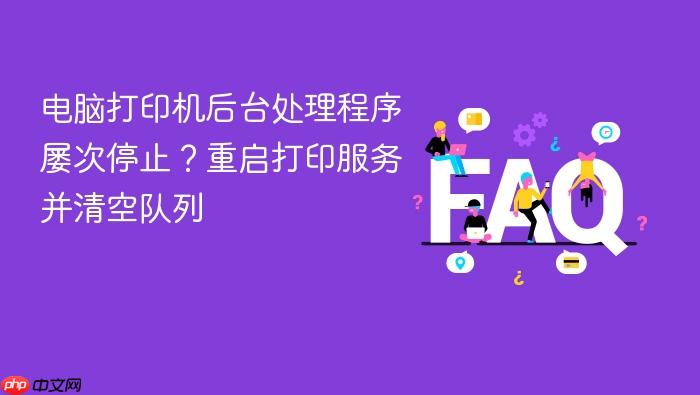 电脑打印机后台处理程序屡次停止？重启打印服务并清空队列