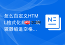 怎么自定义html格式化规则?编辑器缩进空格设置