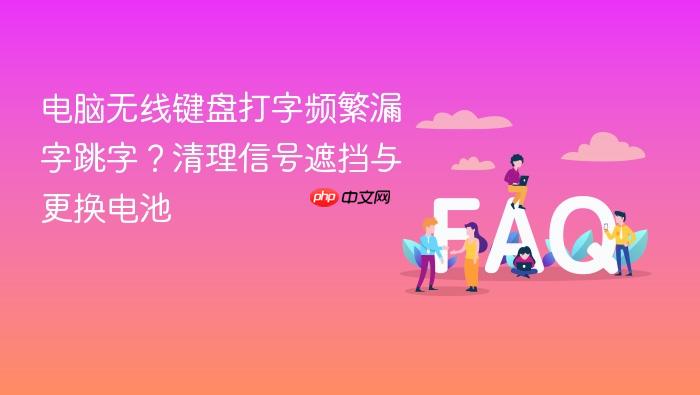 电脑无线键盘打字频繁漏字跳字?清理信号遮挡与更换电池