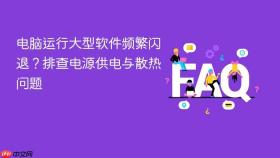 电脑运行大型软件频繁闪退?排查电源供电与散热问题