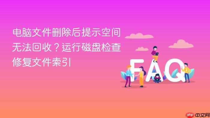 电脑文件删除后提示空间无法回收？运行磁盘检查修复文件索引