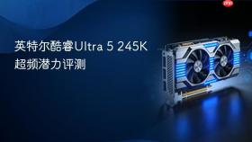 英特尔酷睿Ultra 5 245K超频潜力评测