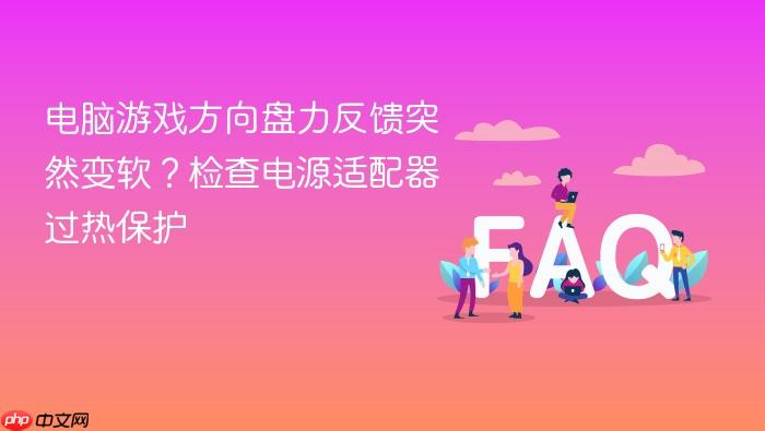 电脑游戏方向盘力反馈突然变软?检查电源适配器过热保护