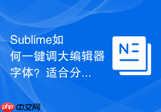 sublime如何一键调大编辑器字体?适合分享代码时的快捷操作