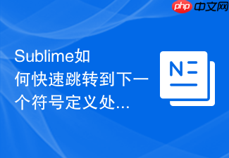 sublime如何快速跳转到下一个符号定义处?在庞大项目里精准找路