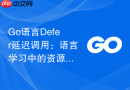 go语言defer延迟调用:语言学习中的资源管理技巧