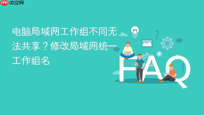 电脑局域网工作组不同无法共享?修改局域网统一工作组名