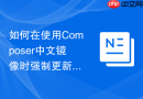 如何在使用composer中文镜像时强制更新锁定的依赖(强制更新)