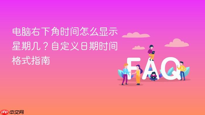 电脑右下角时间怎么显示星期几?自定义日期时间格式指南