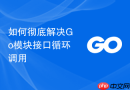 如何彻底解决Go模块接口循环调用