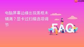 电脑屏幕边缘出现黑框未铺满?显卡过扫描选项调节