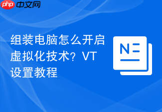 组装电脑怎么开启虚拟化技术?vt设置教程
