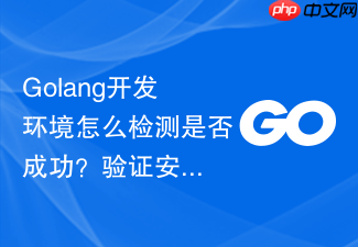 golang开发环境怎么检测是否成功?验证安装的方法