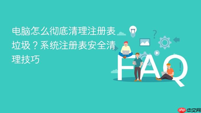 电脑怎么彻底清理注册表垃圾?系统注册表安全清理技巧