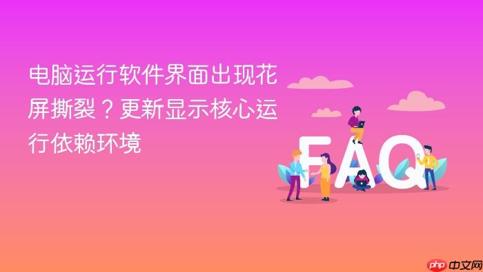 电脑运行软件界面出现花屏撕裂?更新显示核心运行依赖环境