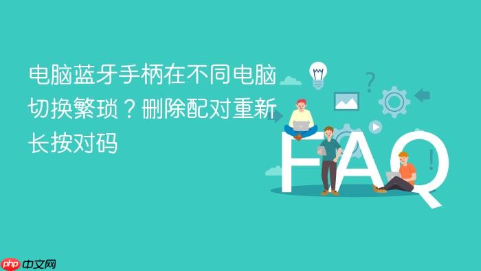 电脑蓝牙手柄在不同电脑切换繁琐?删除配对重新长按对码