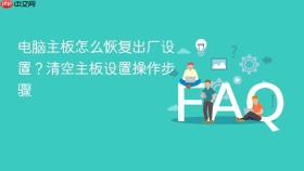 电脑主板怎么恢复出厂设置？清空主板设置操作步骤