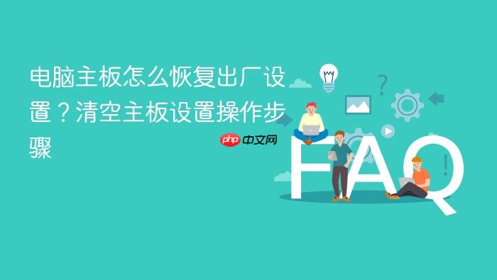 电脑主板怎么恢复出厂设置？清空主板设置操作步骤