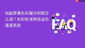 电脑屏幕色彩偏冷刺眼怎么调?色彩校准降低蓝色通道亮度