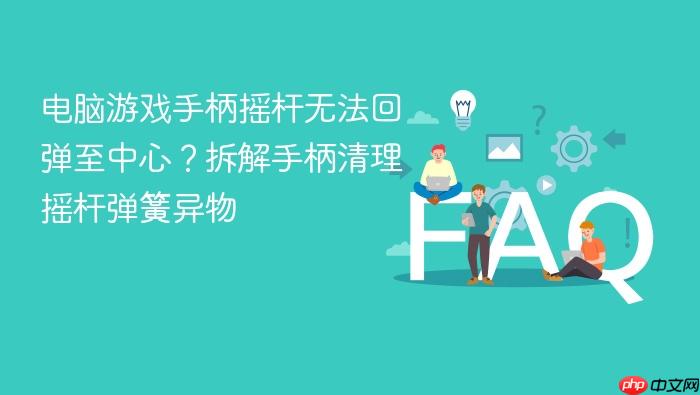 电脑游戏手柄摇杆无法回弹至中心？拆解手柄清理摇杆弹簧异物