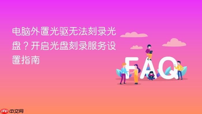 电脑外置光驱无法刻录光盘?开启光盘刻录服务设置指南