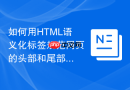 如何用html语义化标签规范网页的头部和尾部