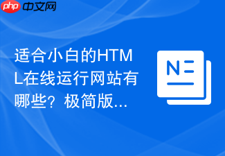 适合小白的html在线运行网站有哪些?极简版工具推荐