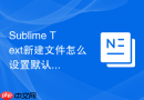 Sublime Text新建文件怎么设置默认代码语法？基础环境配置指南