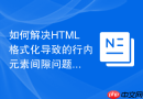 如何解决HTML格式化导致的行内元素间隙问题