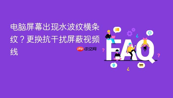 电脑屏幕出现水波纹横条纹?更换抗干扰屏蔽视频线
