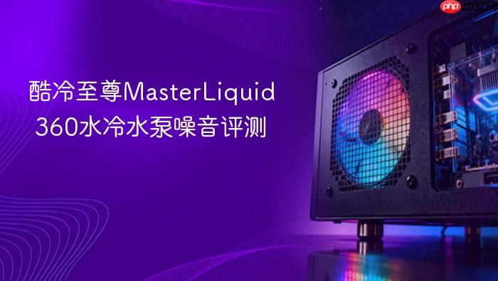 酷冷至尊masterliquid 360水冷水泵噪音评测