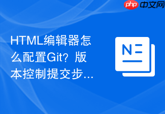 html编辑器怎么配置git？版本控制提交步骤