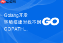 Golang开发环境搭建时找不到GOPATH对应的路径怎么办？重建目录结构