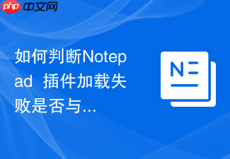 如何判断notepad++插件加载失败是否与版本有关