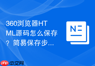 360浏览器html源码怎么保存?简易保存步骤一览