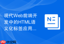 现代Web前端开发中的HTML语义化标签应用