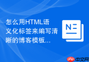 怎么用html语义化标签来编写清晰的博客模板