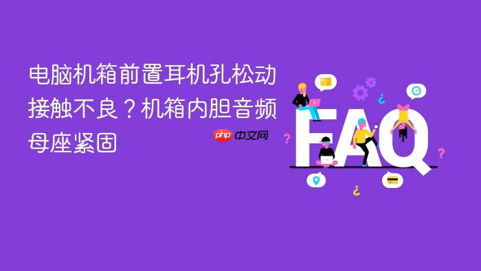 电脑机箱前置耳机孔松动接触不良?机箱内胆音频母座紧固