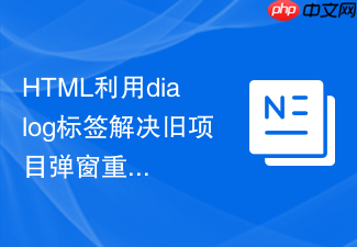 html利用dialog标签解决旧项目弹窗重构的方案