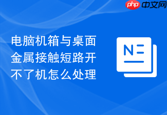 电脑机箱与桌面金属接触短路开不了机怎么处理