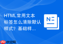 html常用文本标签怎么清除默认样式?基础样式重置介绍