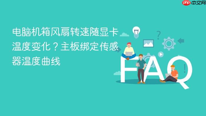 电脑机箱风扇转速随显卡温度变化?主板绑定传感器温度曲线