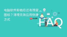 电脑软件卸载后还有残留图标?清理无效应用快捷方式