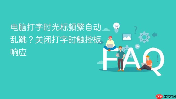 电脑打字时光标频繁自动乱跳?关闭打字时触控板响应