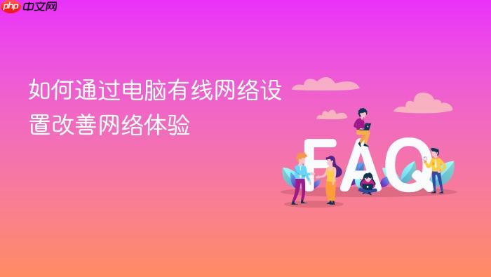 如何通过电脑有线网络设置改善网络体验