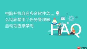 电脑开机自启多余软件怎么彻底禁用？任务管理器启动项直接禁用