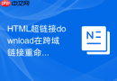HTML超链接download在跨域链接重命名失败怎么做兼容