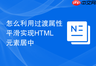 怎么利用过渡属性平滑实现html元素居中
