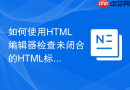 如何使用HTML编辑器检查未闭合的HTML标签