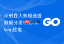 反射在大规模通道数据分发中的Golang性能损耗分析